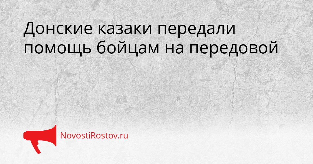 Донские казаки передали помощь бойцам на передовой Сгенерировано