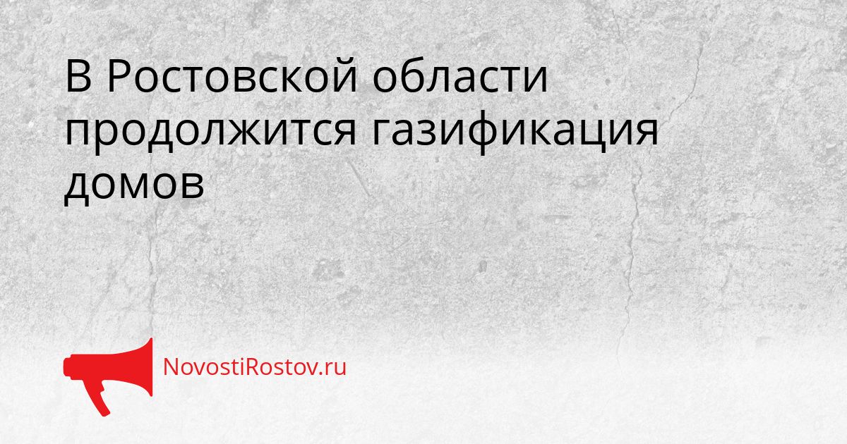В Ростовской области продолжится газификация домов Сгенерировано