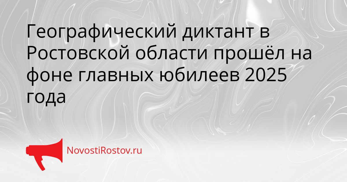 Географический диктант в Ростовской области прошёл на фоне главных юбилеев 2025 года Сгенерировано