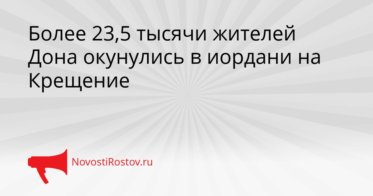 Более 23,5 тысячи жителей Дона окунулись в иордани на Крещение Сгенерировано