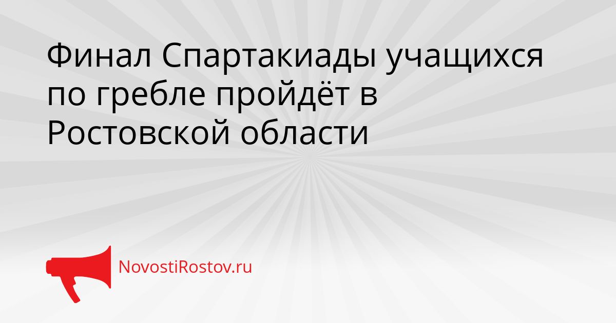 Финал Спартакиады учащихся по гребле пройдёт в Ростовской области Сгенерировано