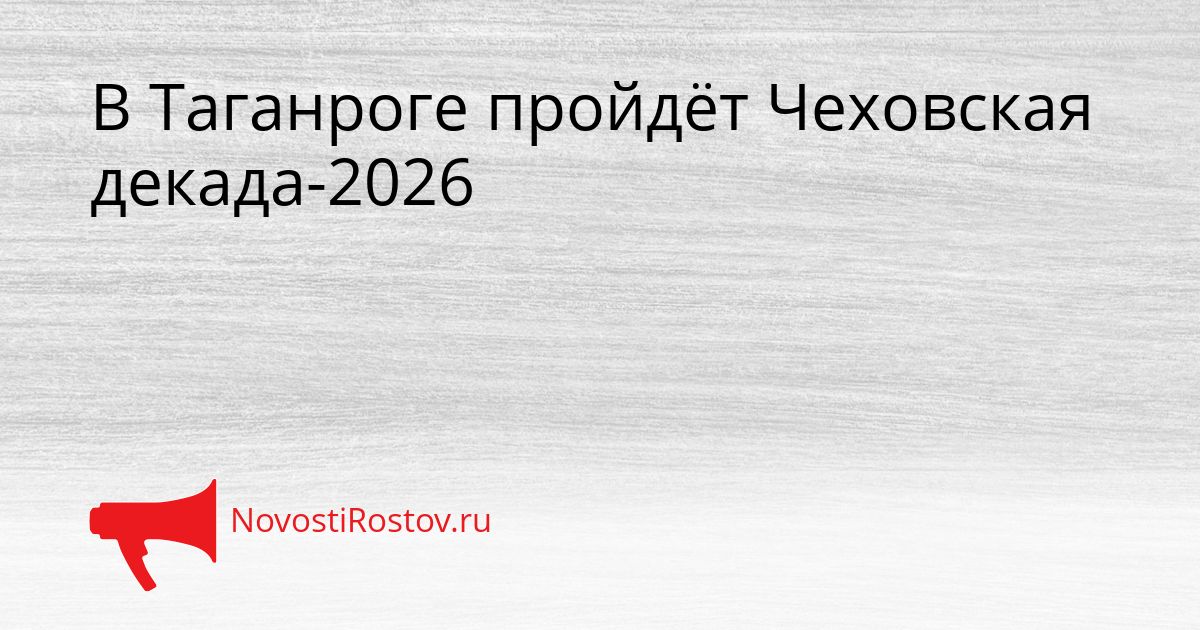 В Таганроге пройдёт Чеховская декада-2026 Сгенерировано