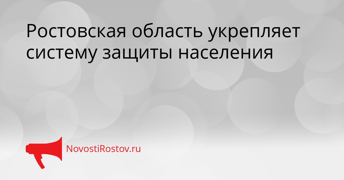 Ростовская область укрепляет систему защиты населения Сгенерировано