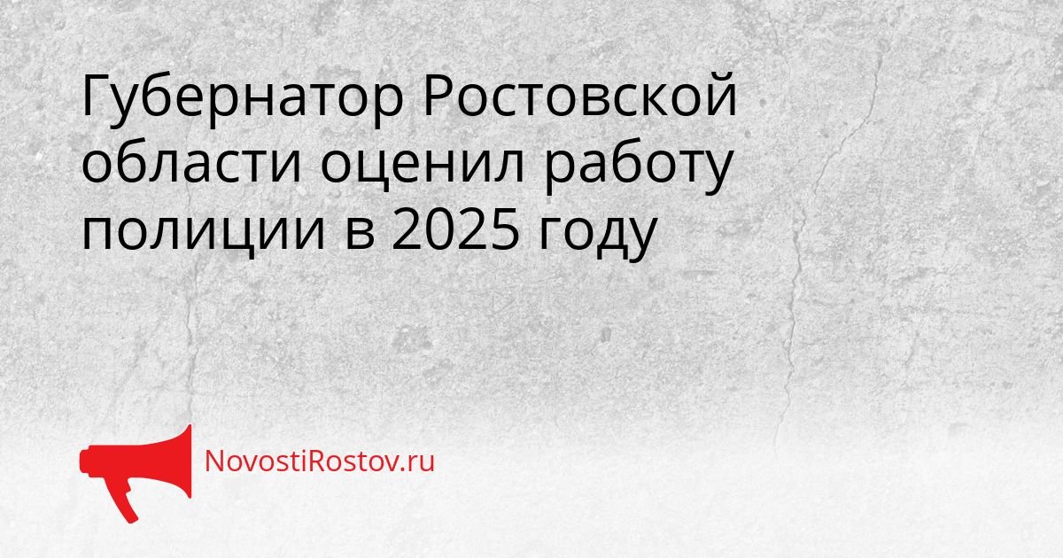 Губернатор Ростовской области оценил работу полиции в 2025 году Сгенерировано