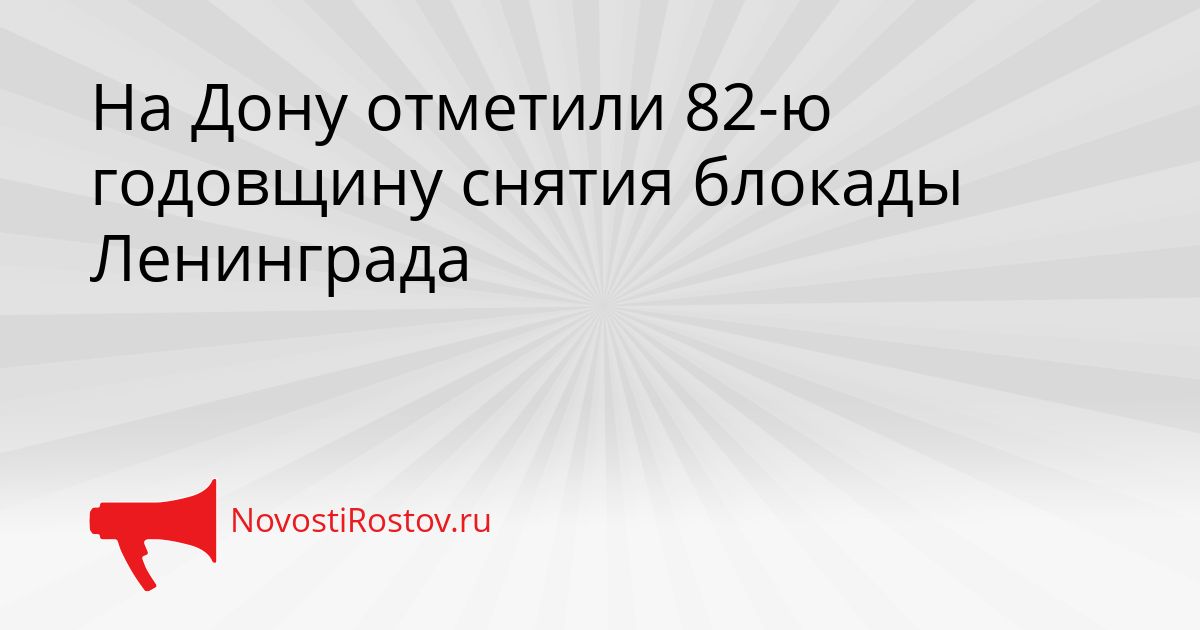 На Дону отметили 82-ю годовщину снятия блокады Ленинграда Сгенерировано