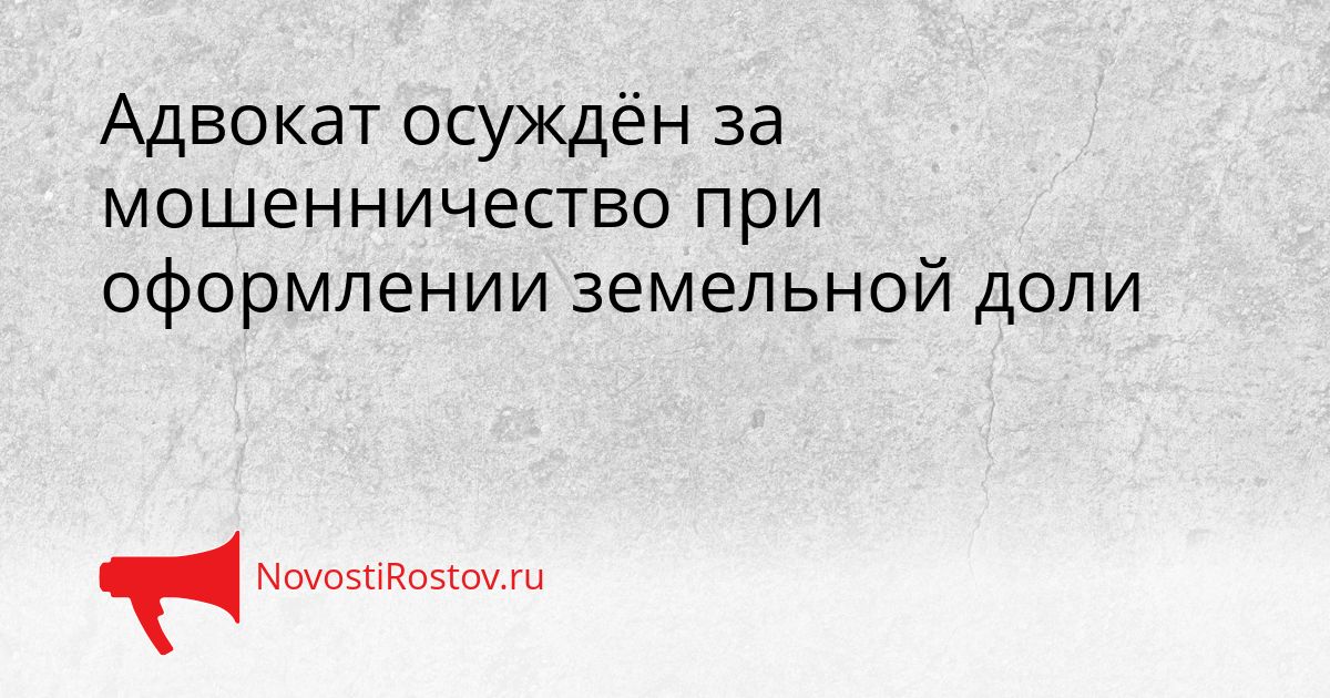 Адвокат осуждён за мошенничество при оформлении земельной доли Сгенерировано