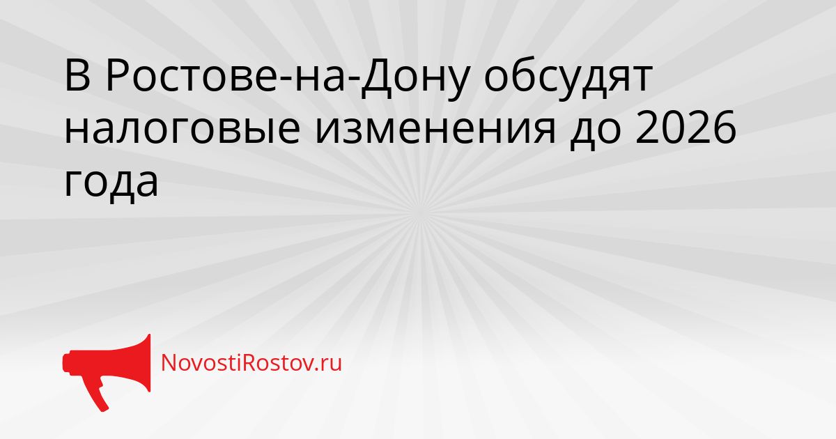 В Ростове-на-Дону обсудят налоговые изменения до 2026 года Сгенерировано