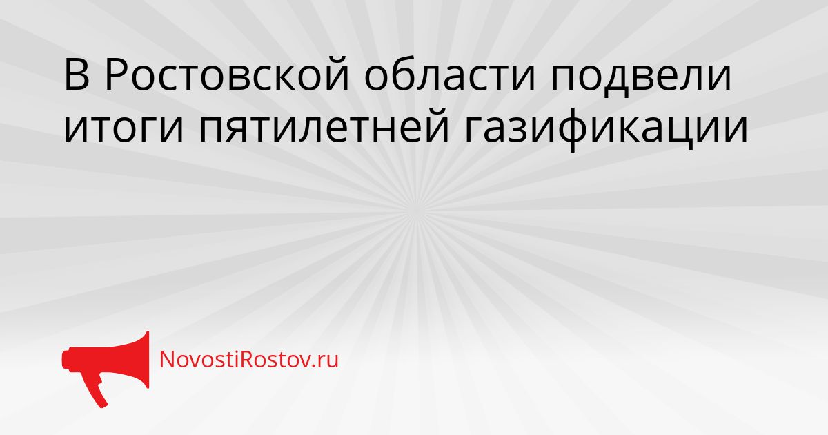 В Ростовской области подвели итоги пятилетней газификации Сгенерировано