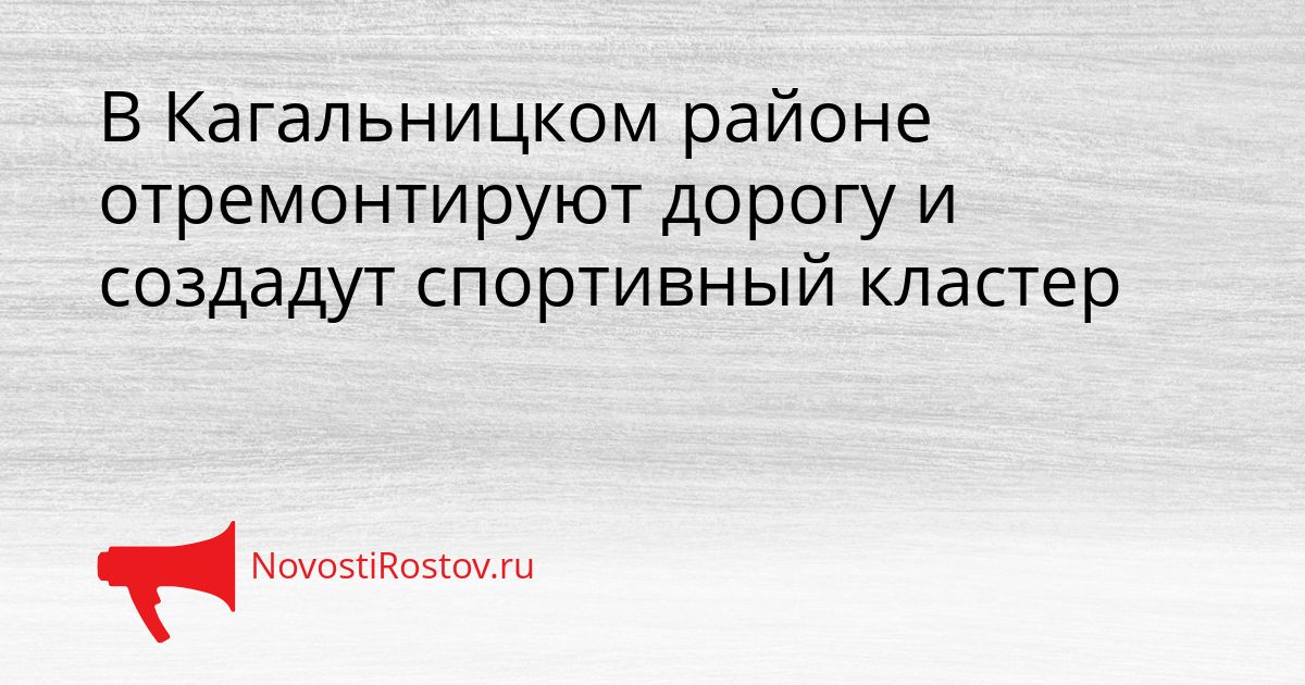 В Кагальницком районе отремонтируют дорогу и создадут спортивный кластер Сгенерировано