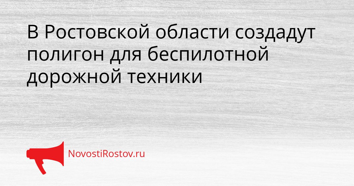 В Ростовской области создадут полигон для беспилотной дорожной техники Сгенерировано