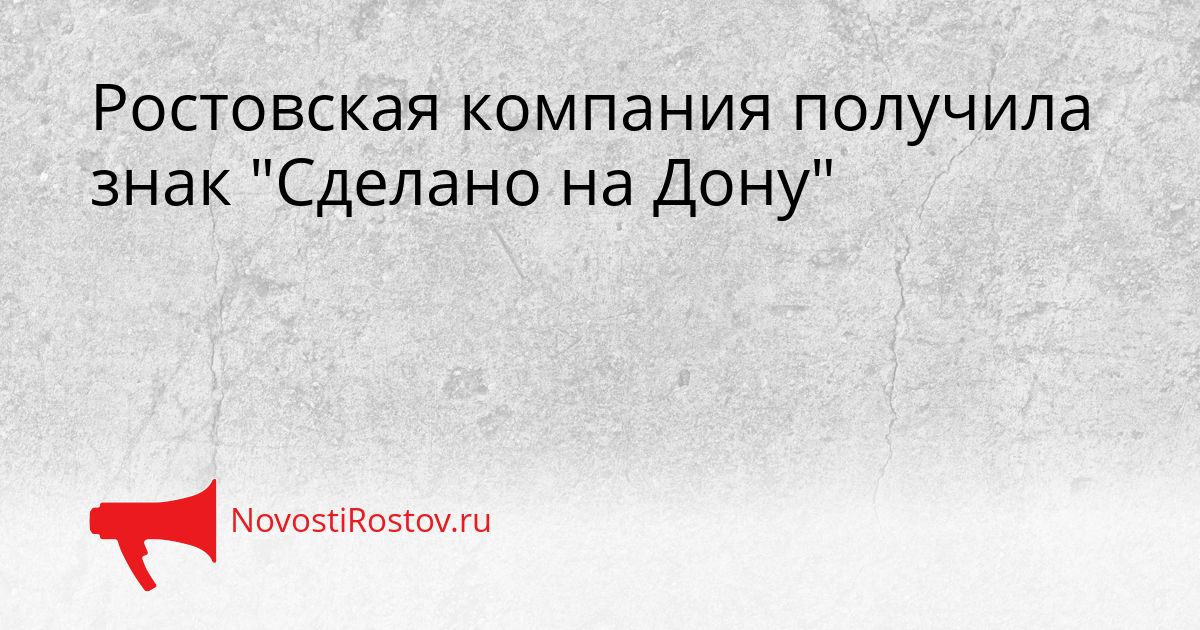 Ростовская компания получила знак &quotСделано на Дону&quot Сгенерировано