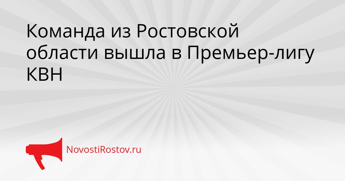 Команда из Ростовской области вышла в Премьер-лигу КВН Сгенерировано
