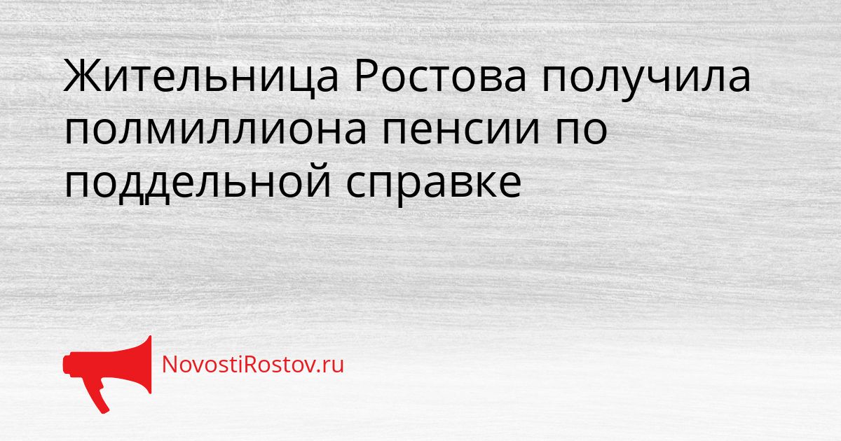 Жительница Ростова получила полмиллиона пенсии по поддельной справке Сгенерировано