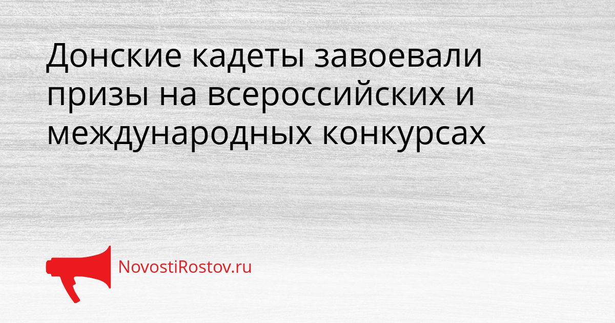Донские кадеты завоевали призы на всероссийских и международных конкурсах Сгенерировано