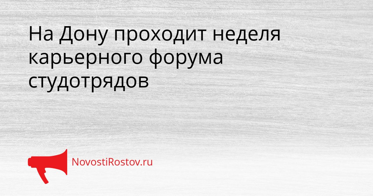 На Дону проходит неделя карьерного форума студотрядов Сгенерировано