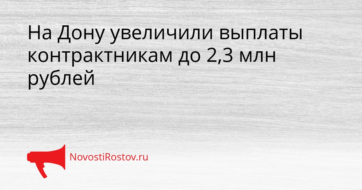 На Дону увеличили выплаты контрактникам до 2,3 млн рублей Сгенерировано