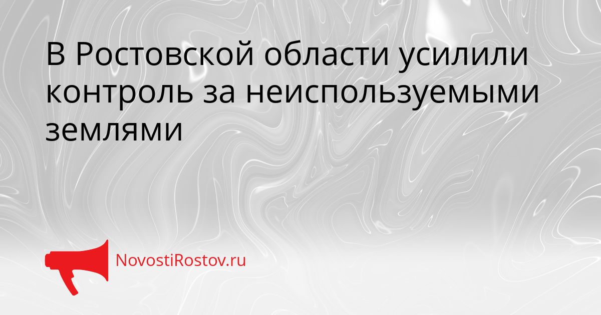 В Ростовской области усилили контроль за неиспользуемыми землями Сгенерировано
