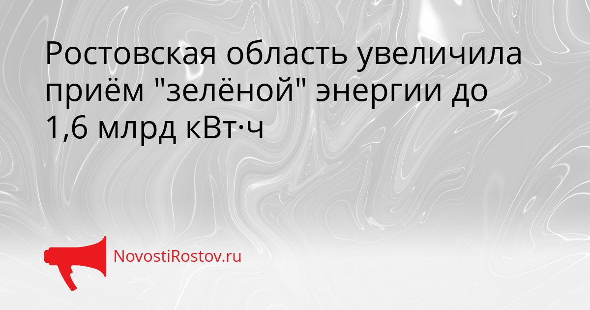 Ростовская область увеличила приём &quotзелёной&quot энергии до 1,6 млрд кВт·ч Сгенерировано
