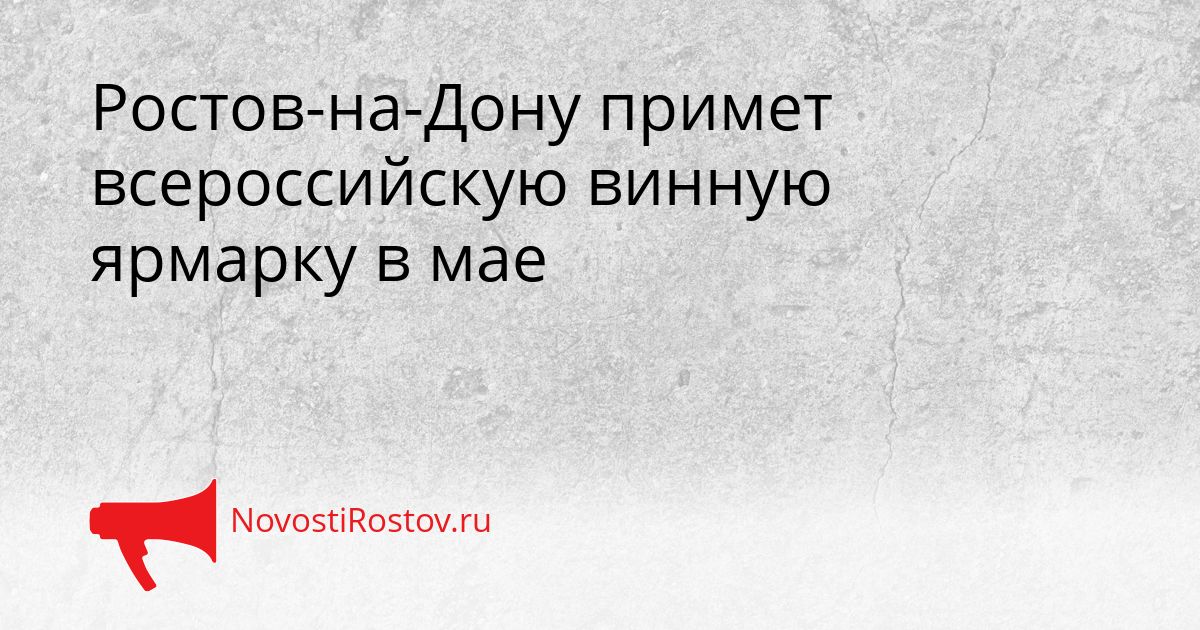 Ростов-на-Дону примет всероссийскую винную ярмарку в мае Сгенерировано