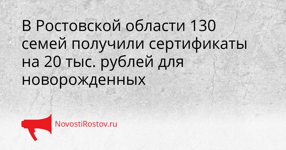 В Ростовской области 130 семей получили сертификаты на 20 тыс. рублей для новорожденных Сгенерировано