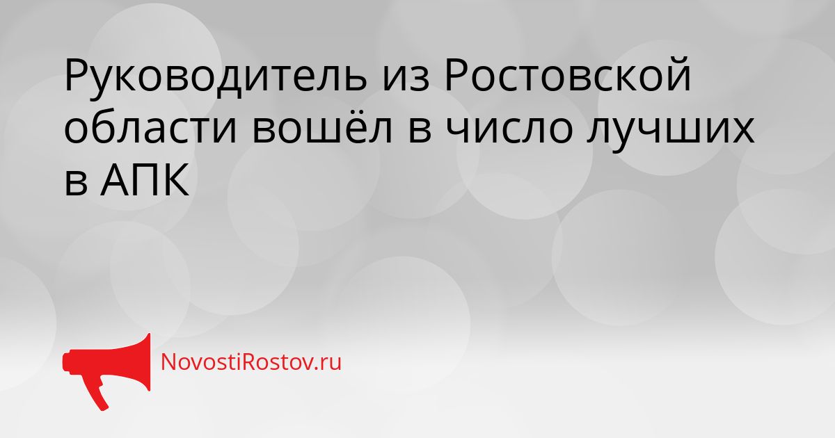 Руководитель из Ростовской области вошёл в число лучших в АПК Сгенерировано