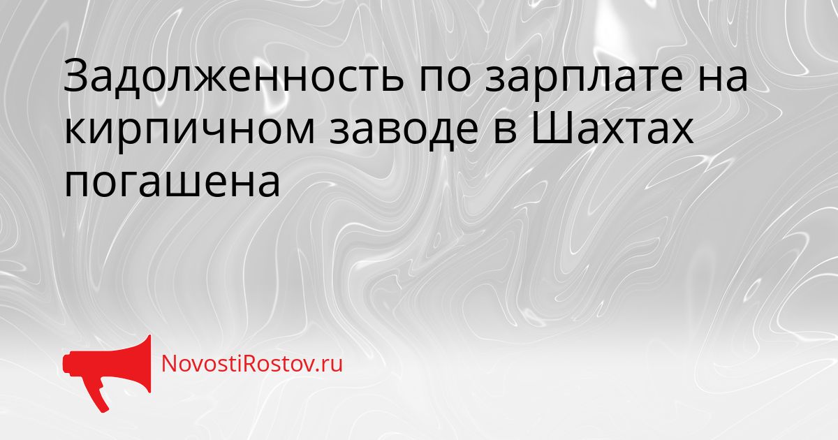 Задолженность по зарплате на кирпичном заводе в Шахтах погашена Сгенерировано