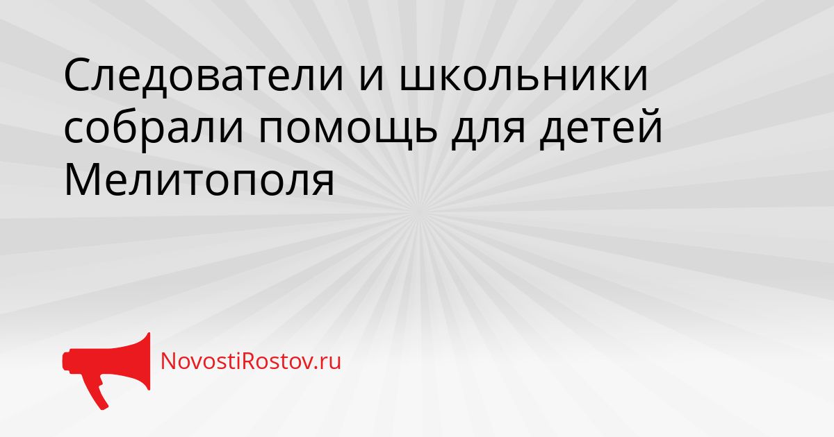 Следователи и школьники собрали помощь для детей Мелитополя Сгенерировано