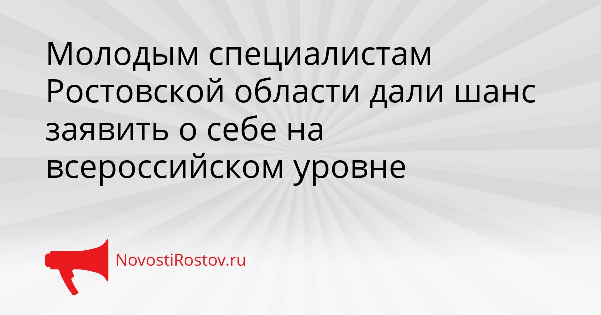 Молодым специалистам Ростовской области дали шанс заявить о себе на всероссийском уровне Сгенерировано