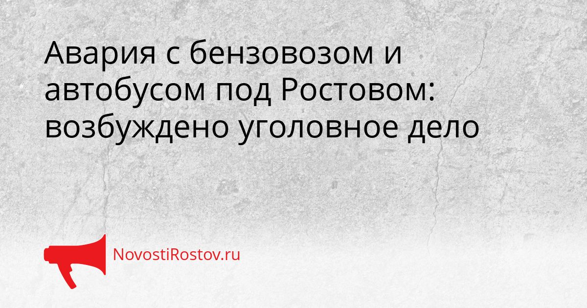 Авария с бензовозом и автобусом под Ростовом: возбуждено уголовное дело Сгенерировано
