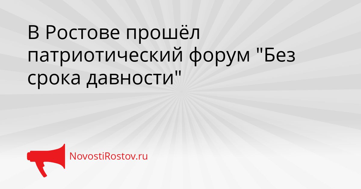 В Ростове прошёл патриотический форум &quotБез срока давности&quot Сгенерировано