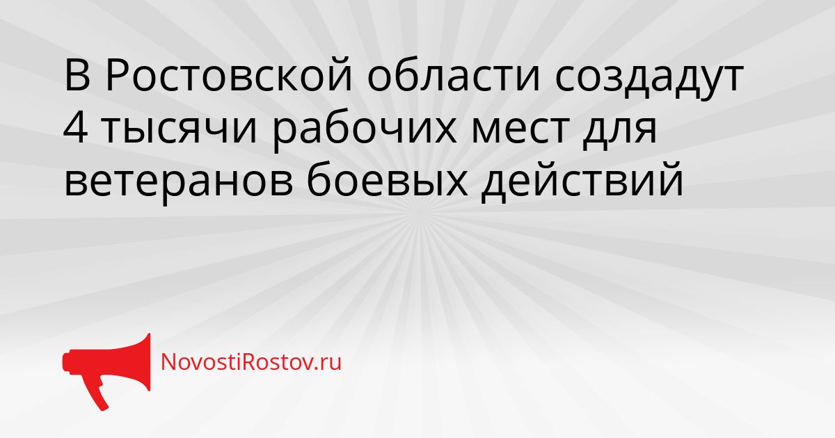 В Ростовской области создадут 4 тысячи рабочих мест для ветеранов боевых действий Сгенерировано