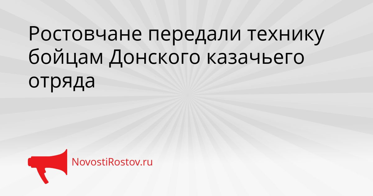 Ростовчане передали технику бойцам Донского казачьего отряда Сгенерировано