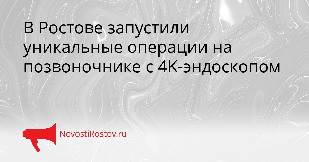 В Ростове запустили уникальные операции на позвоночнике с 4K-эндоскопом Сгенерировано