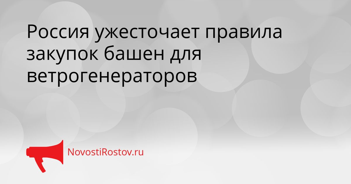 Россия ужесточает правила закупок башен для ветрогенераторов Сгенерировано