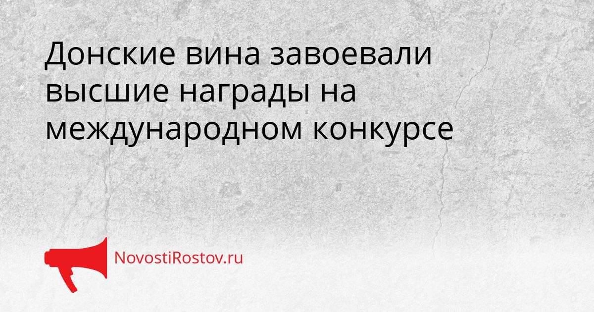 Донские вина завоевали высшие награды на международном конкурсе Сгенерировано