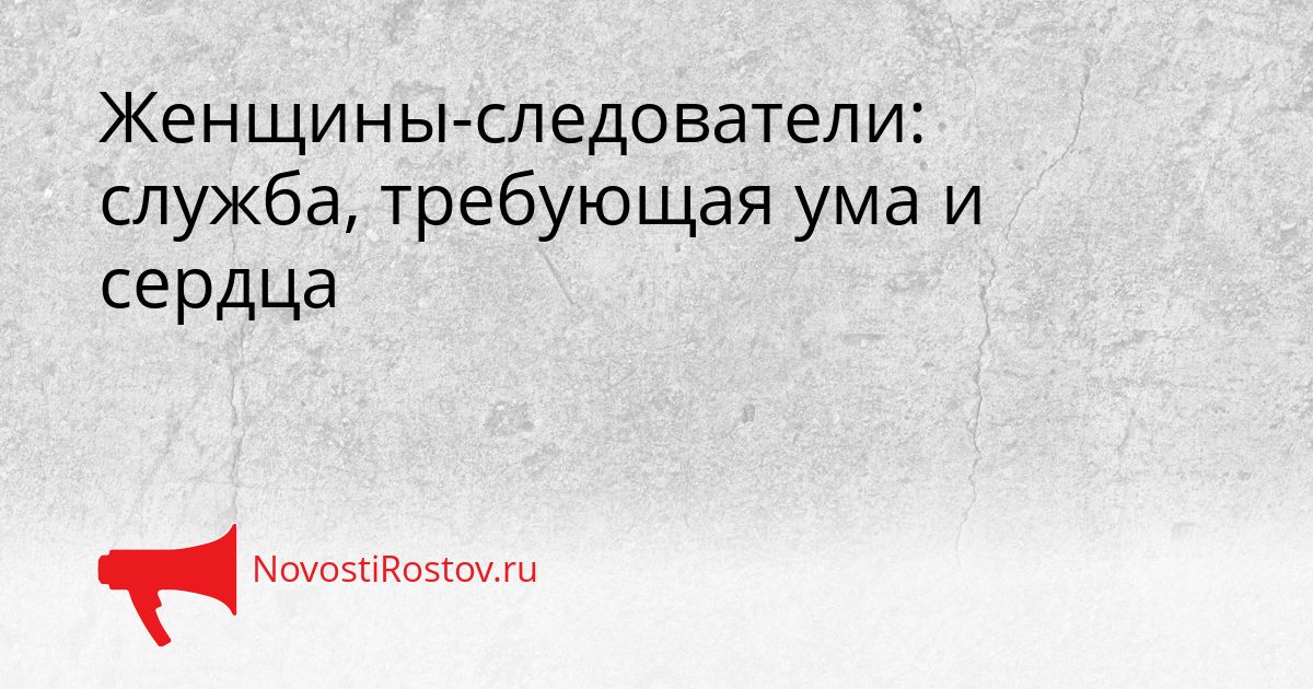 Женщины-следователи: служба, требующая ума и сердца Сгенерировано