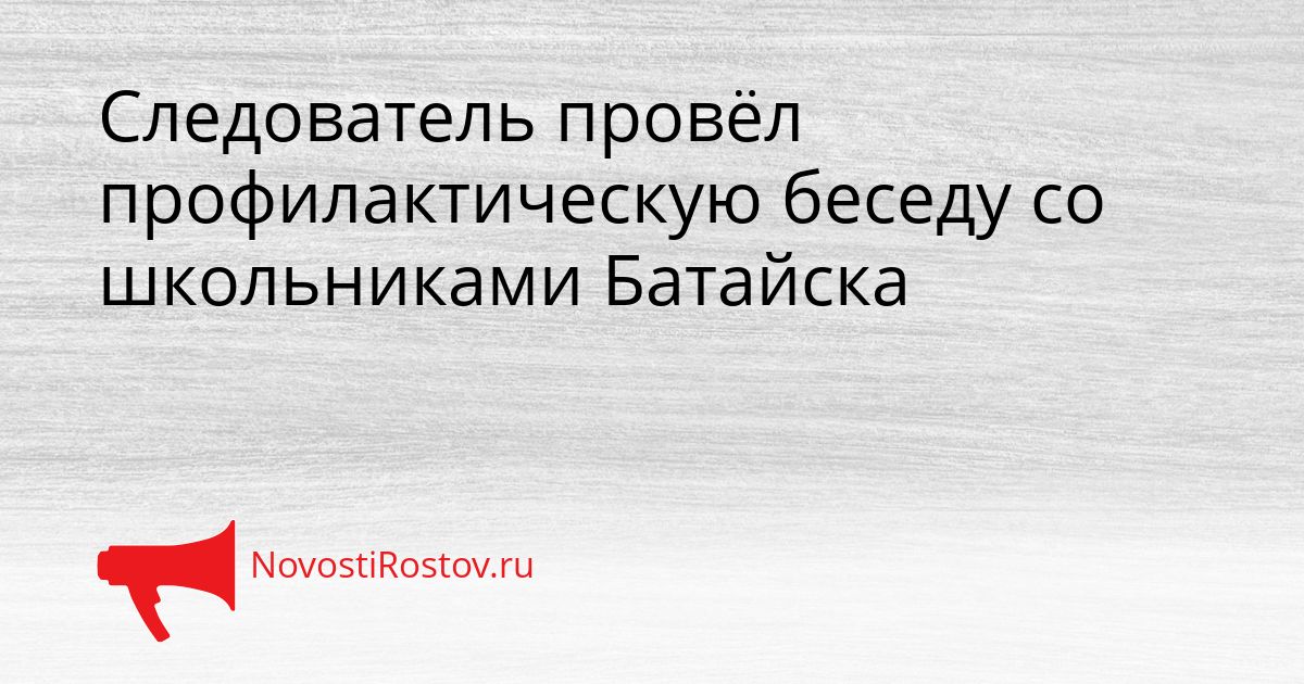 Следователь провёл профилактическую беседу со школьниками Батайска Сгенерировано