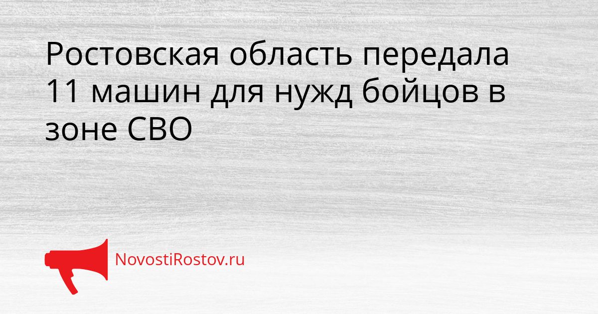 Ростовская область передала 11 машин для нужд бойцов в зоне СВО Сгенерировано