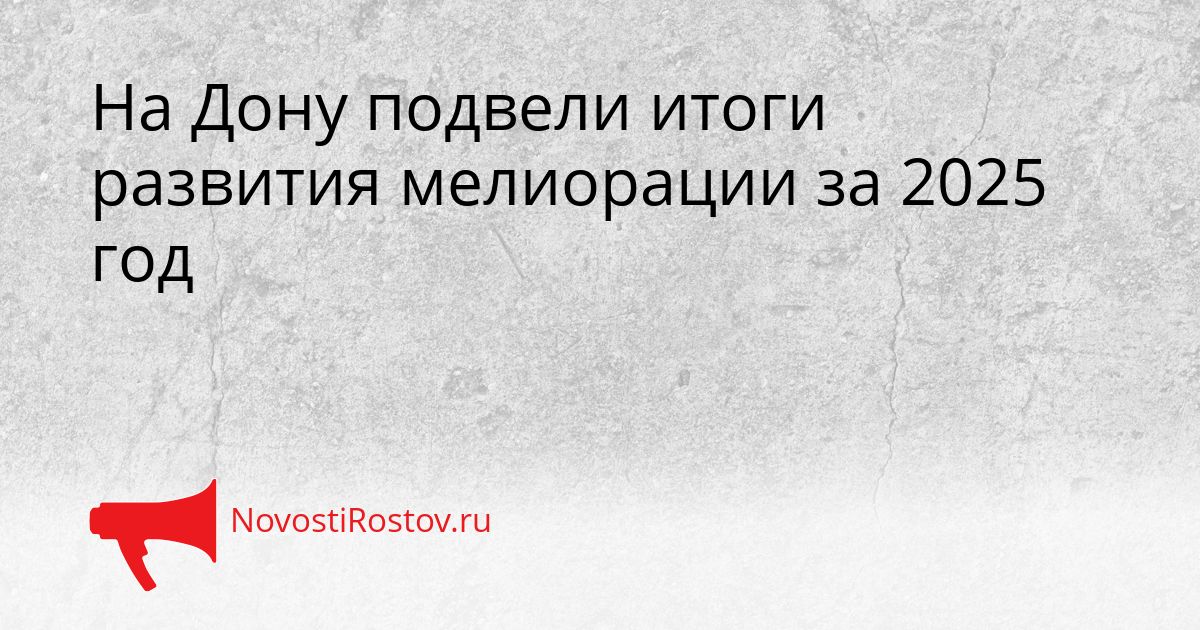 На Дону подвели итоги развития мелиорации за 2025 год Сгенерировано