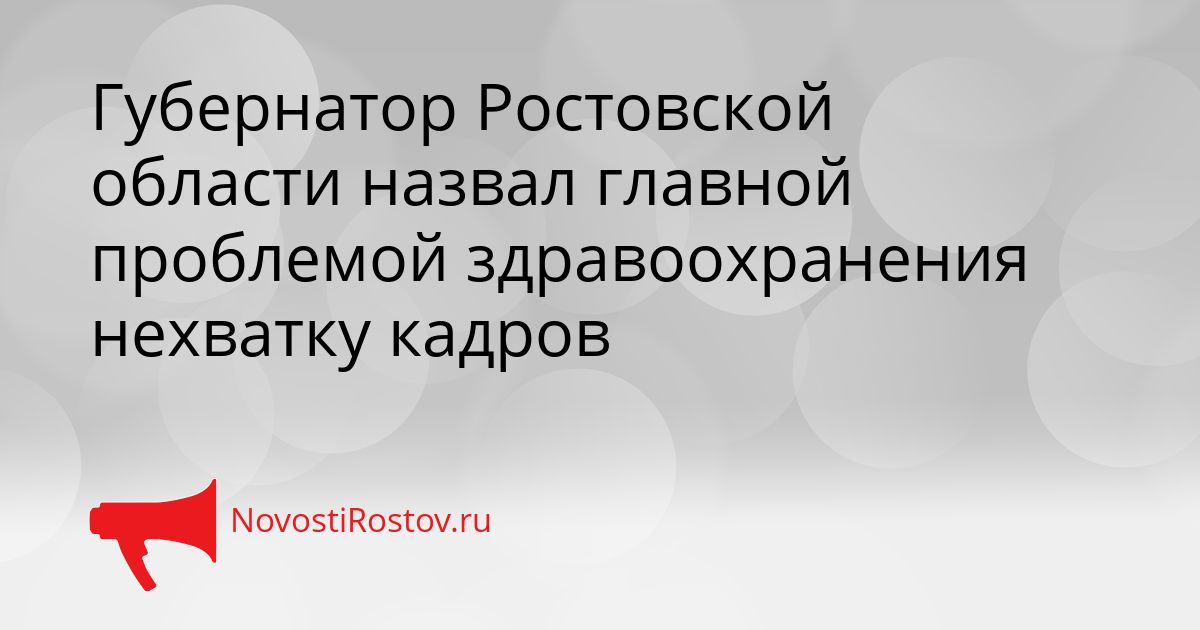 Губернатор Ростовской области назвал главной проблемой здравоохранения нехватку кадров Сгенерировано