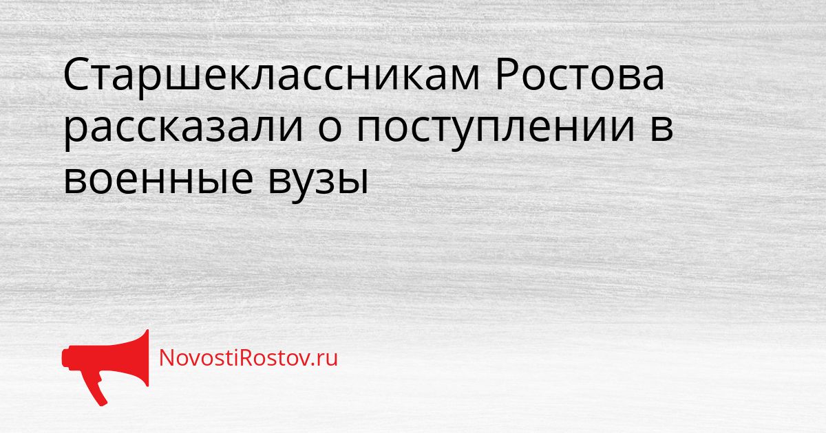Старшеклассникам Ростова рассказали о поступлении в военные вузы Сгенерировано