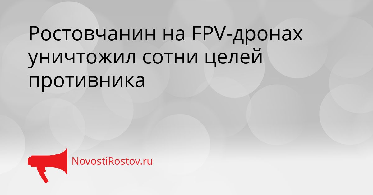 Ростовчанин на FPV-дронах уничтожил сотни целей противника Сгенерировано