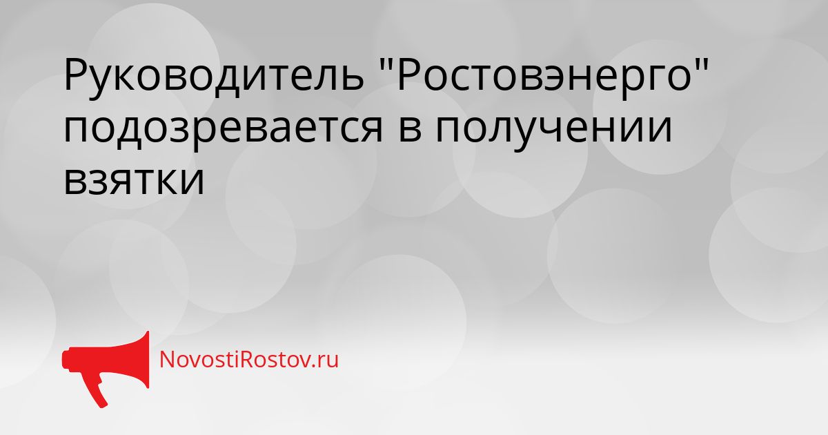 Руководитель &quotРостовэнерго&quot подозревается в получении взятки Сгенерировано