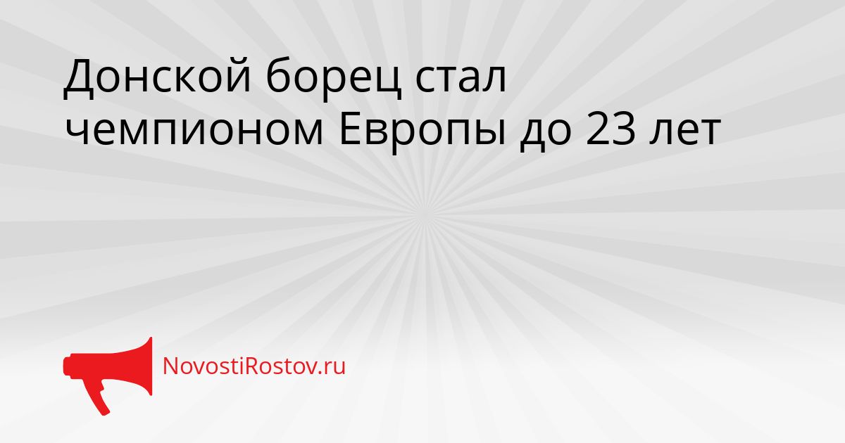 Донской борец стал чемпионом Европы до 23 лет Сгенерировано