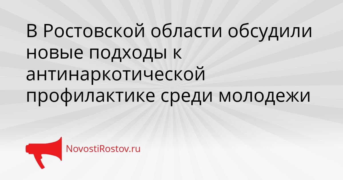 В Ростовской области обсудили новые подходы к антинаркотической профилактике среди молодежи Сгенерировано