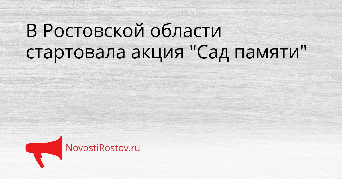 В Ростовской области стартовала акция &quotСад памяти&quot Сгенерировано