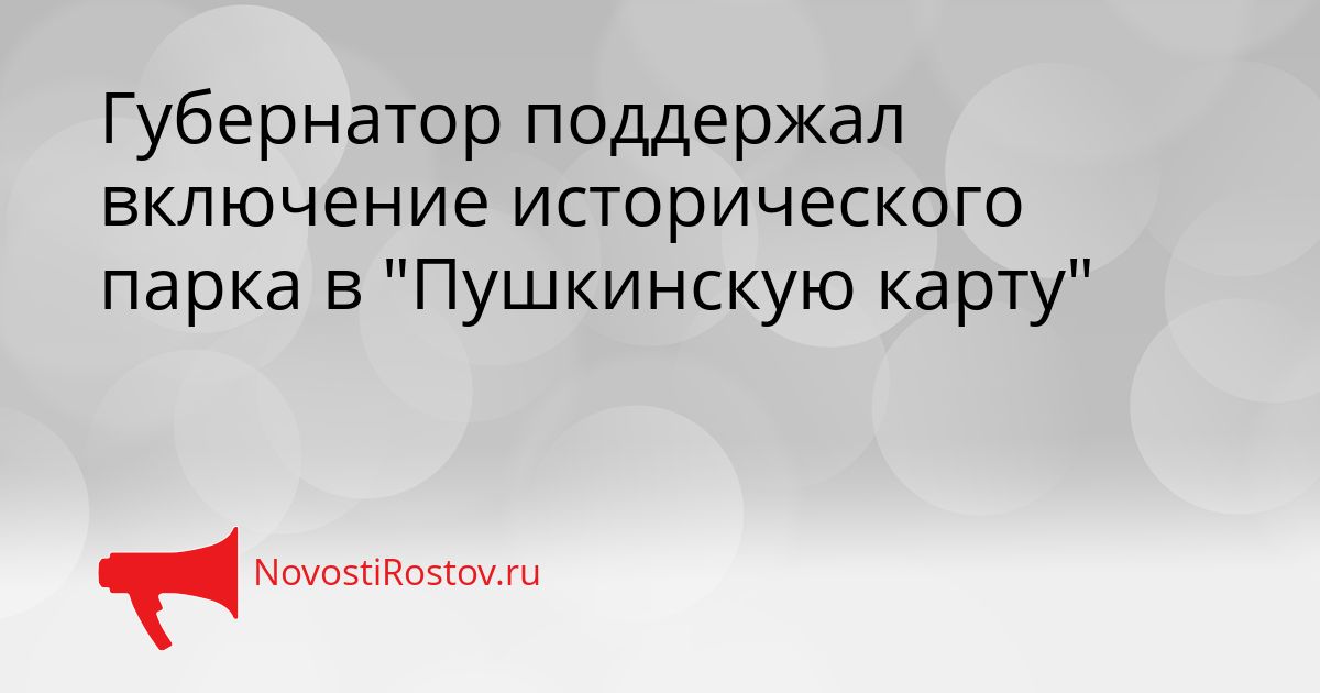 Губернатор поддержал включение исторического парка в &quotПушкинскую карту&quot Сгенерировано