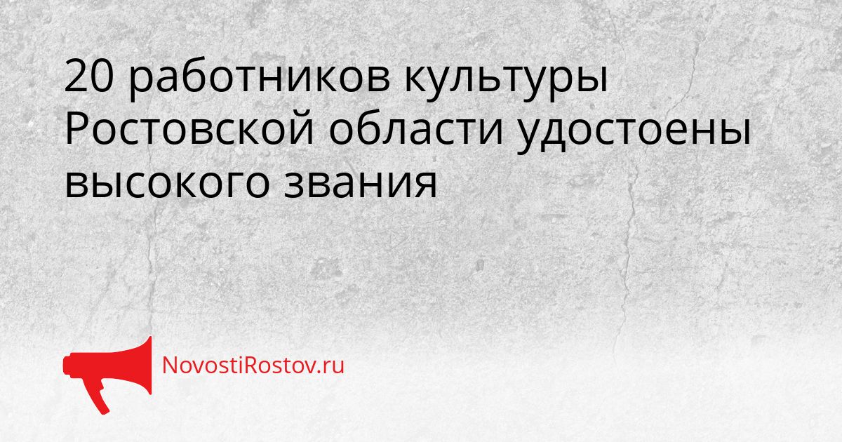 20 работников культуры Ростовской области удостоены высокого звания Сгенерировано