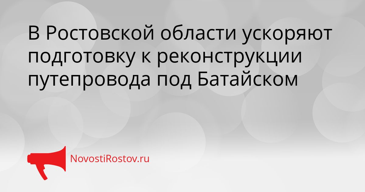 В Ростовской области ускоряют подготовку к реконструкции путепровода под Батайском Сгенерировано