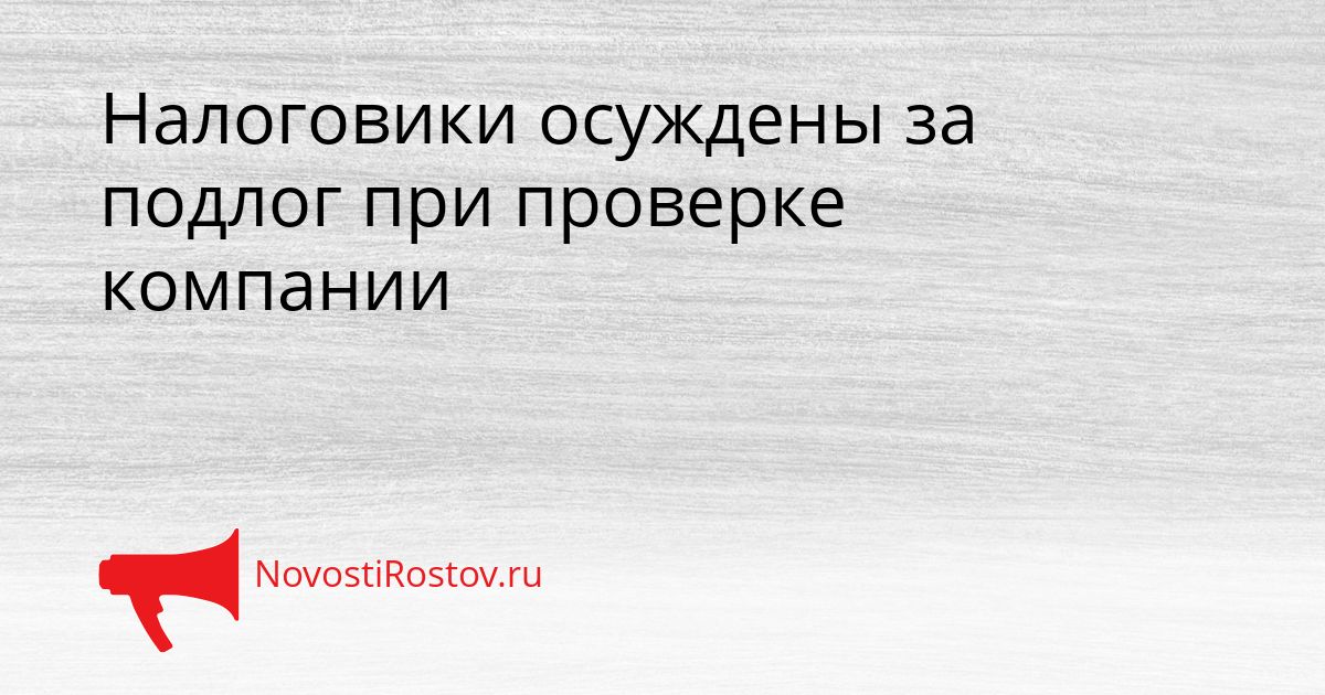Налоговики осуждены за подлог при проверке компании Сгенерировано
